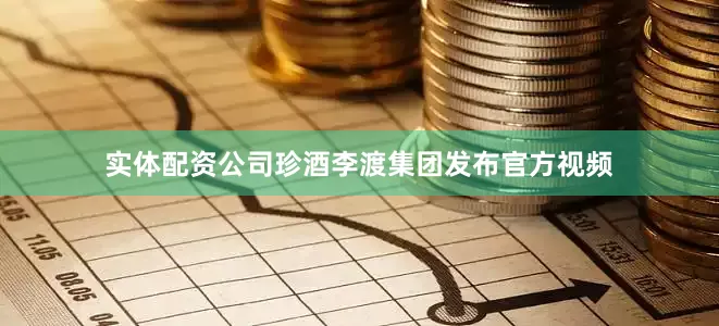 实体配资公司珍酒李渡集团发布官方视频