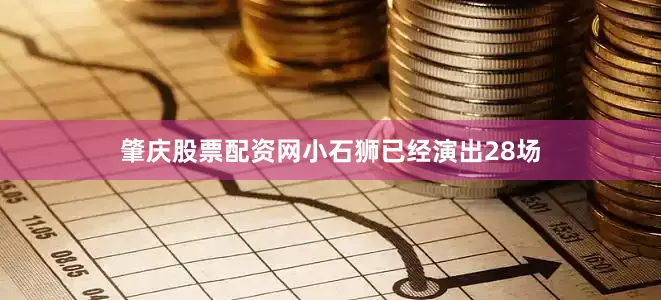 肇庆股票配资网小石狮已经演出28场