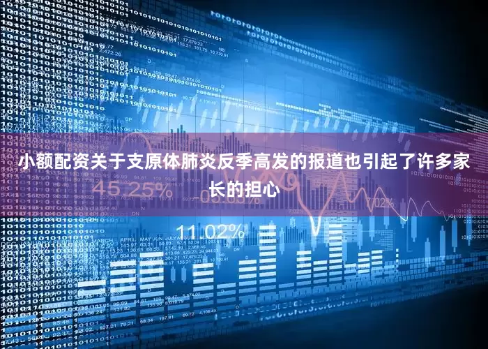 小额配资关于支原体肺炎反季高发的报道也引起了许多家长的担心