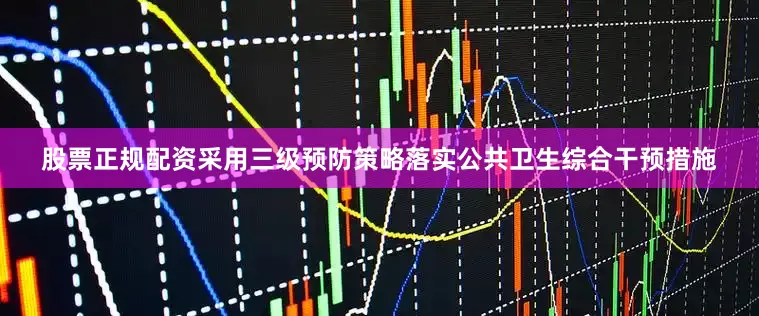 股票正规配资采用三级预防策略落实公共卫生综合干预措施