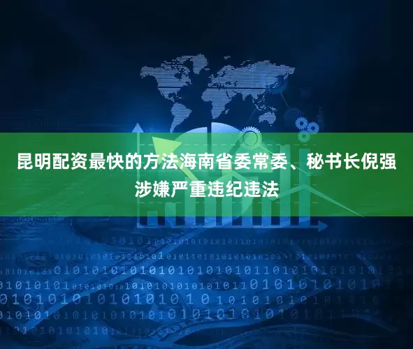 昆明配资最快的方法海南省委常委、秘书长倪强涉嫌严重违纪违法