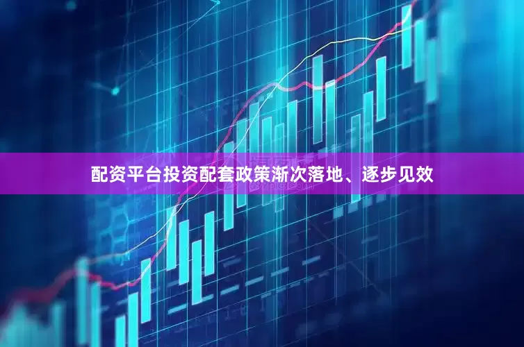 配资平台投资配套政策渐次落地、逐步见效
