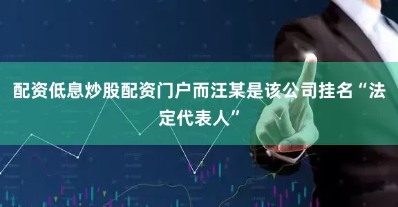 配资低息炒股配资门户而汪某是该公司挂名“法定代表人”