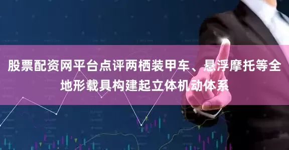 股票配资网平台点评两栖装甲车、悬浮摩托等全地形载具构建起立体机动体系