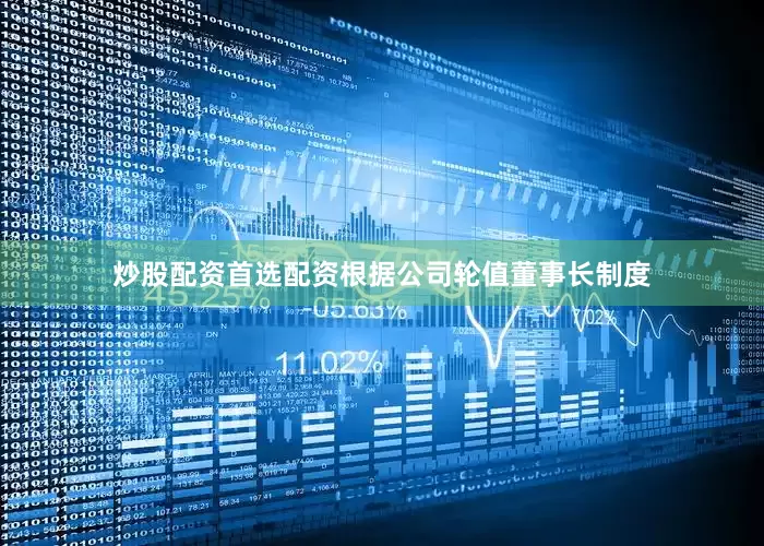 炒股配资首选配资根据公司轮值董事长制度
