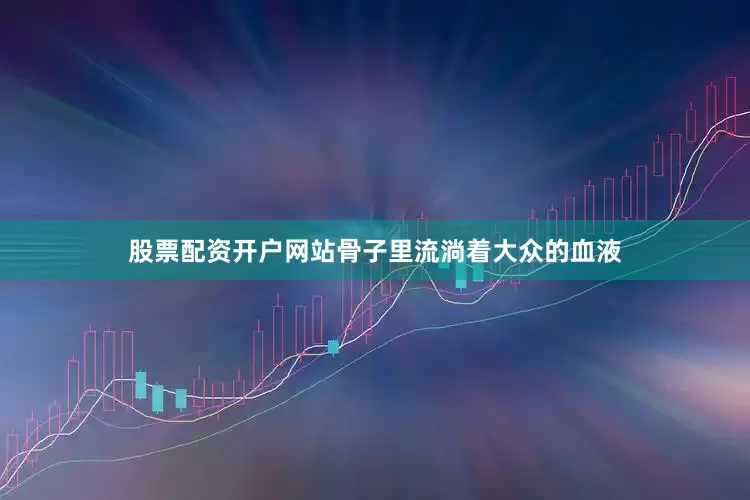 股票配资开户网站骨子里流淌着大众的血液
