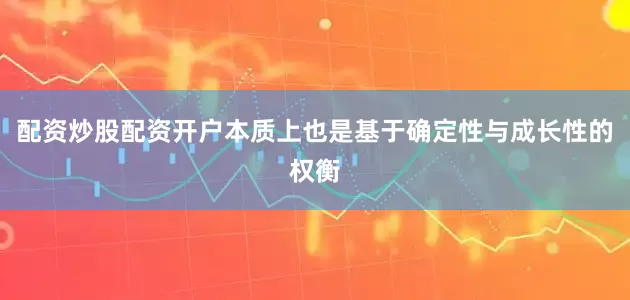 配资炒股配资开户本质上也是基于确定性与成长性的权衡